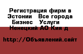 Регистрация фирм в Эстонии - Все города Бизнес » Услуги   . Ненецкий АО,Кия д.